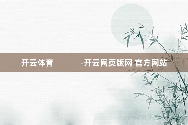 开云体育            -开云网页版网 官方网站