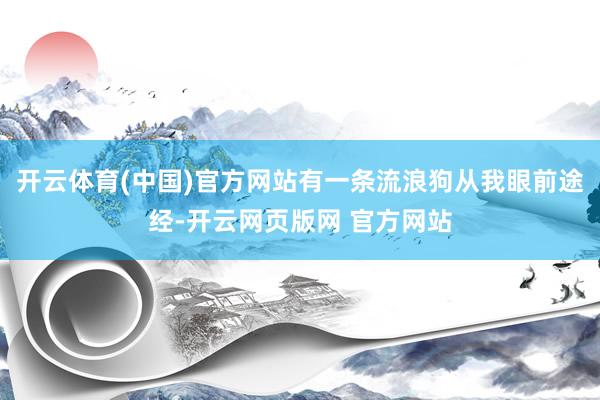 开云体育(中国)官方网站有一条流浪狗从我眼前途经-开云网页版网 官方网站