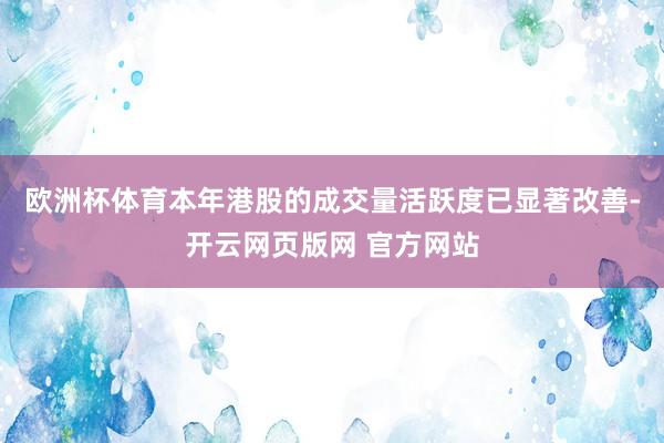 欧洲杯体育本年港股的成交量活跃度已显著改善-开云网页版网 官方网站