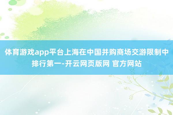 体育游戏app平台上海在中国并购商场交游限制中排行第一-开云网页版网 官方网站