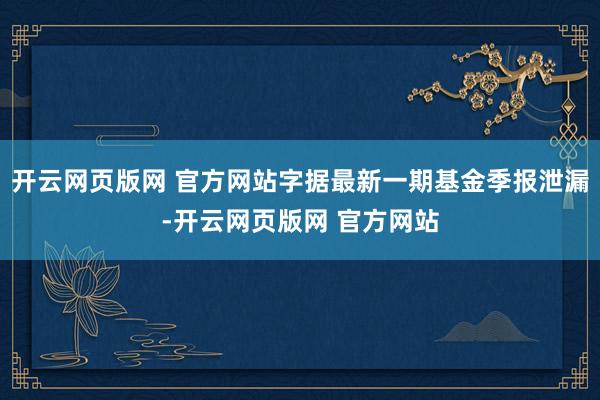 开云网页版网 官方网站字据最新一期基金季报泄漏-开云网页版网 官方网站