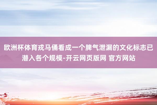 欧洲杯体育戎马俑看成一个脾气泄漏的文化标志已潜入各个规模-开云网页版网 官方网站