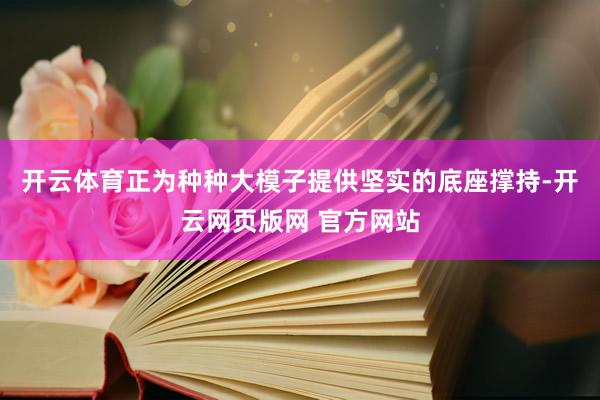 开云体育正为种种大模子提供坚实的底座撑持-开云网页版网 官方网站