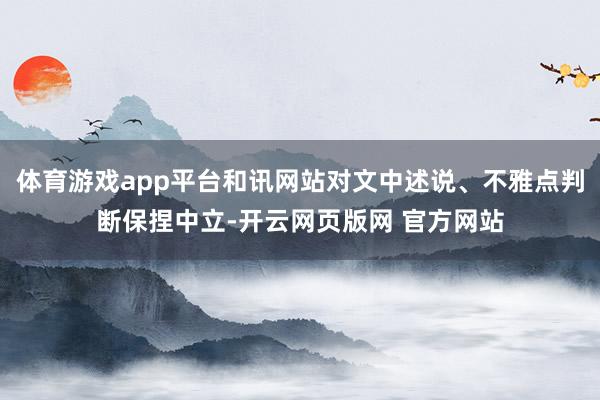 体育游戏app平台和讯网站对文中述说、不雅点判断保捏中立-开云网页版网 官方网站