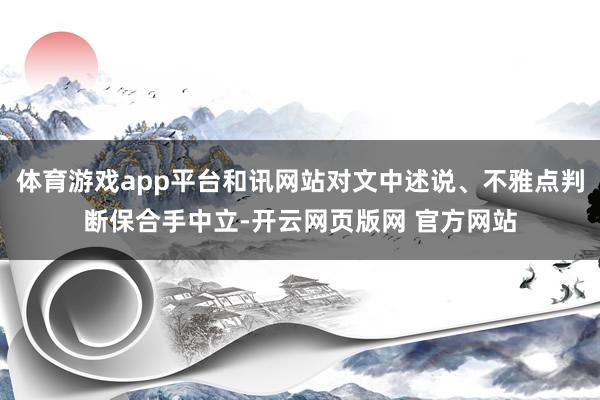 体育游戏app平台和讯网站对文中述说、不雅点判断保合手中立-开云网页版网 官方网站