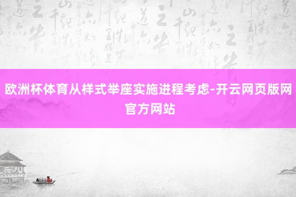 欧洲杯体育从样式举座实施进程考虑-开云网页版网 官方网站