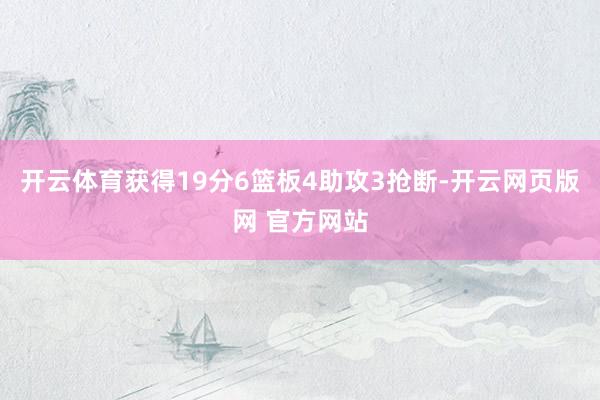 开云体育获得19分6篮板4助攻3抢断-开云网页版网 官方网站