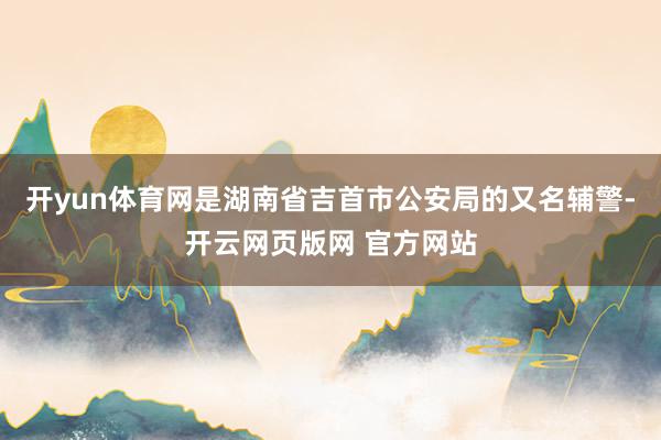 开yun体育网是湖南省吉首市公安局的又名辅警-开云网页版网 官方网站