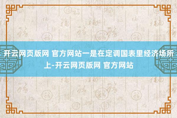 开云网页版网 官方网站一是在定调国表里经济场所上-开云网页版网 官方网站