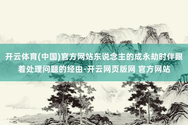 开云体育(中国)官方网站东说念主的成永劫时伴跟着处理问题的经由-开云网页版网 官方网站