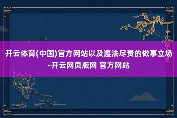 开云体育(中国)官方网站以及遵法尽责的做事立场-开云网页版网 官方网站