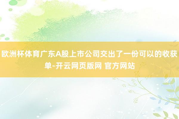 欧洲杯体育广东A股上市公司交出了一份可以的收获单-开云网页版网 官方网站