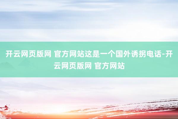 开云网页版网 官方网站这是一个国外诱拐电话-开云网页版网 官方网站