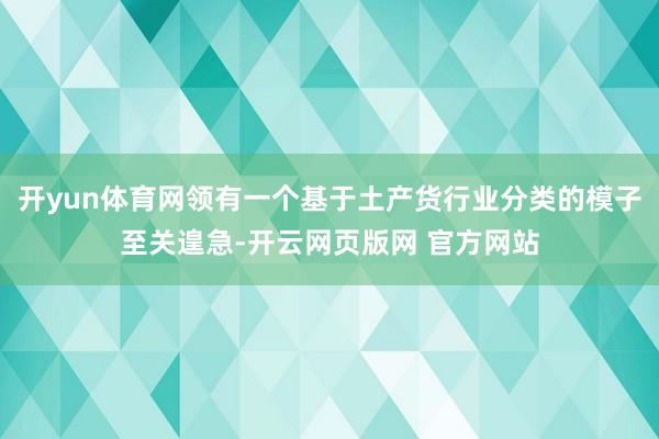 开yun体育网领有一个基于土产货行业分类的模子至关遑急-开云网页版网 官方网站