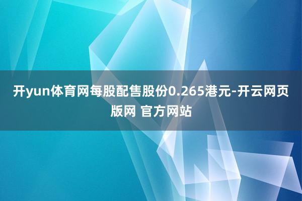 开yun体育网每股配售股份0.265港元-开云网页版网 官方网站