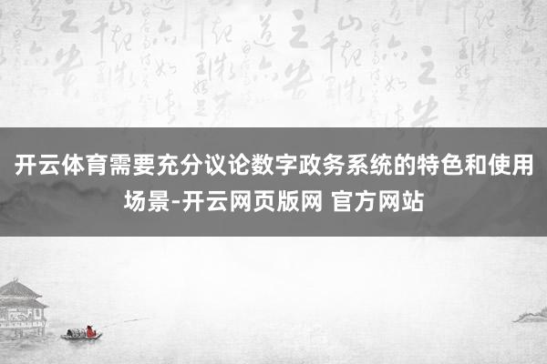 开云体育需要充分议论数字政务系统的特色和使用场景-开云网页版网 官方网站