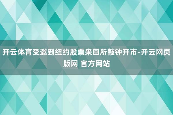 开云体育受邀到纽约股票来回所敲钟开市-开云网页版网 官方网站