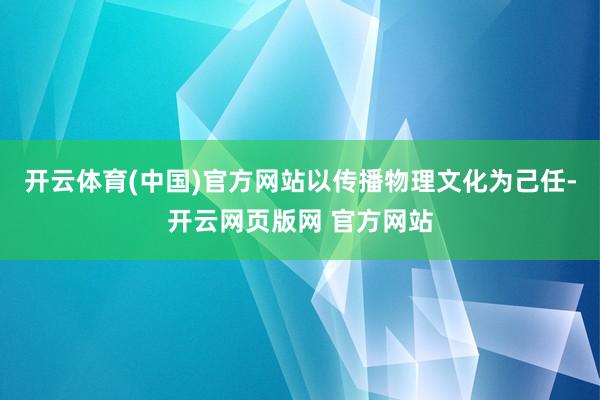 开云体育(中国)官方网站以传播物理文化为己任-开云网页版网 官方网站