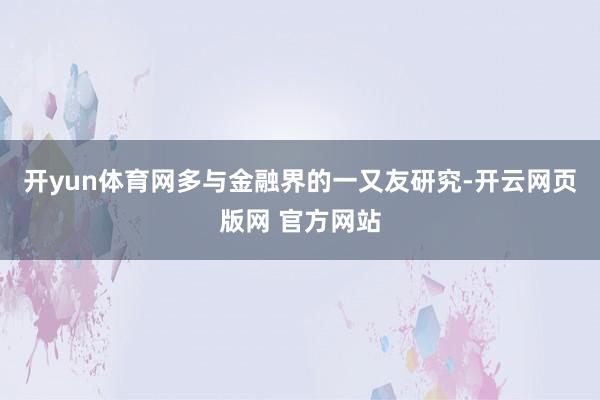 开yun体育网多与金融界的一又友研究-开云网页版网 官方网站