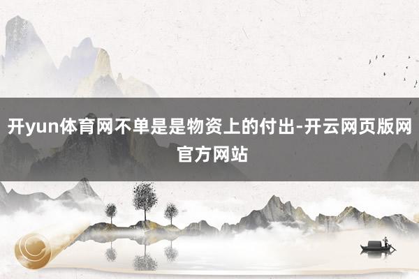 开yun体育网不单是是物资上的付出-开云网页版网 官方网站