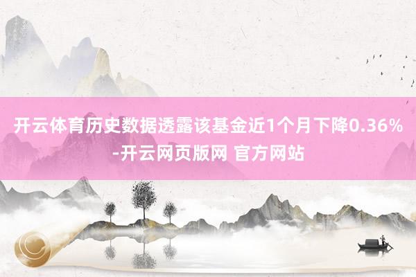 开云体育历史数据透露该基金近1个月下降0.36%-开云网页版网 官方网站