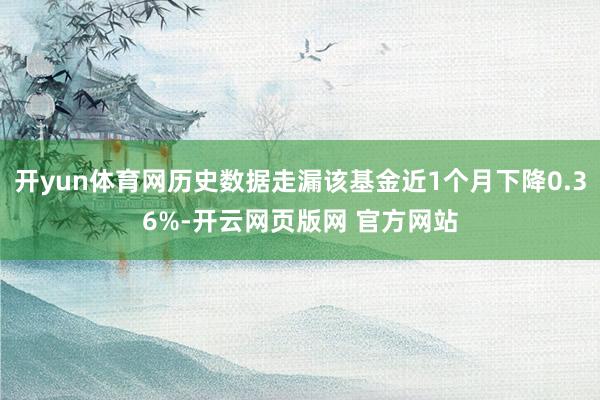 开yun体育网历史数据走漏该基金近1个月下降0.36%-开云网页版网 官方网站